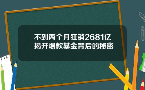 不到两个月狂销2681亿揭开爆款基金背后的秘密