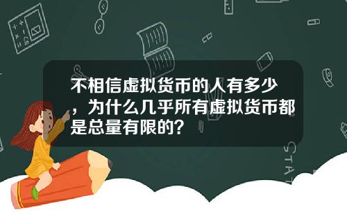 不相信虚拟货币的人有多少，为什么几乎所有虚拟货币都是总量有限的？