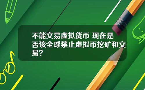 不能交易虚拟货币 现在是否该全球禁止虚拟币挖矿和交易？