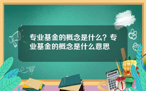 专业基金的概念是什么？专业基金的概念是什么意思