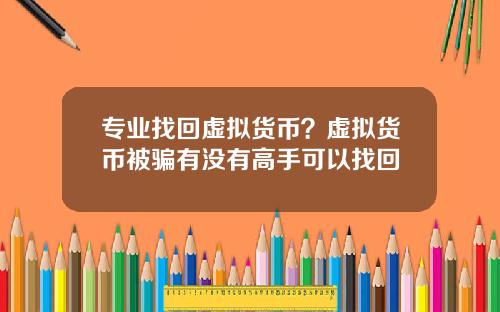 专业找回虚拟货币？虚拟货币被骗有没有高手可以找回