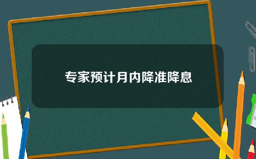 专家预计月内降准降息