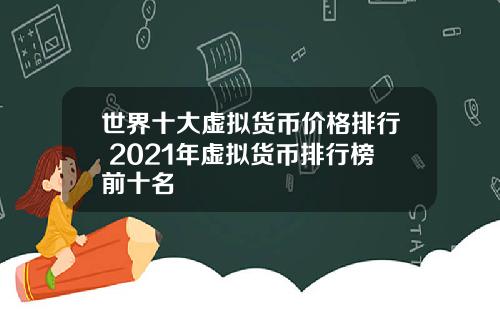 世界十大虚拟货币价格排行 2021年虚拟货币排行榜前十名