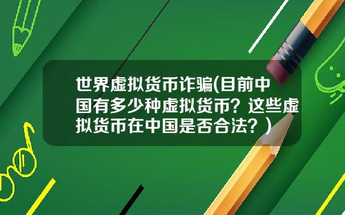 世界虚拟货币诈骗(目前中国有多少种虚拟货币？这些虚拟货币在中国是否合法？)