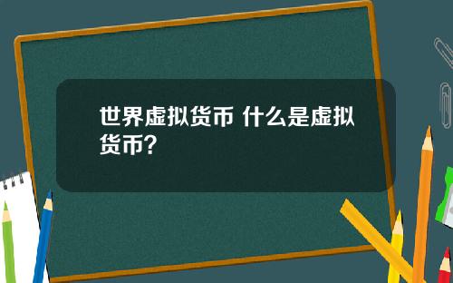 世界虚拟货币 什么是虚拟货币？