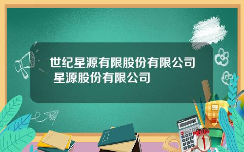 世纪星源有限股份有限公司 星源股份有限公司