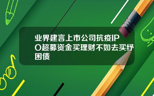 业界建言上市公司抗疫IPO超募资金买理财不如去买纾困债