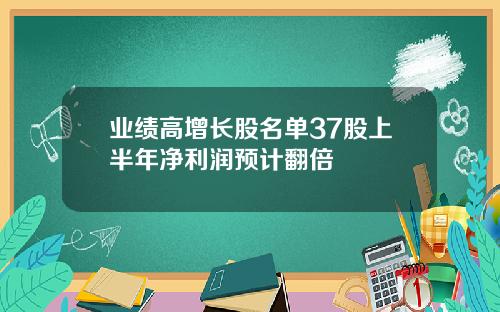 业绩高增长股名单37股上半年净利润预计翻倍