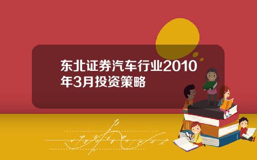 东北证券汽车行业2010年3月投资策略