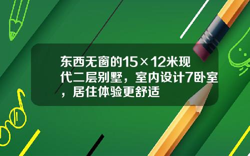 东西无窗的15×12米现代二层别墅，室内设计7卧室，居住体验更舒适