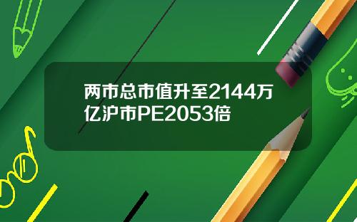 两市总市值升至2144万亿沪市PE2053倍