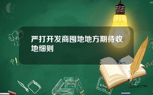 严打开发商囤地地方期待收地细则