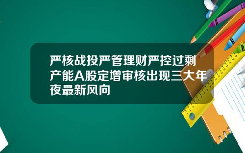 严核战投严管理财严控过剩产能A股定增审核出现三大年夜最新风向