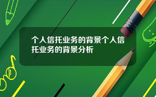 个人信托业务的背景个人信托业务的背景分析