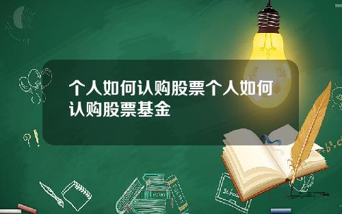 个人如何认购股票个人如何认购股票基金