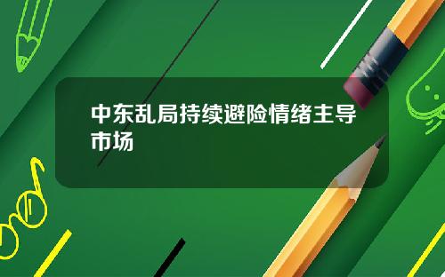 中东乱局持续避险情绪主导市场