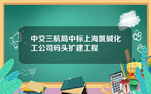 中交三航局中标上海氯碱化工公司码头扩建工程