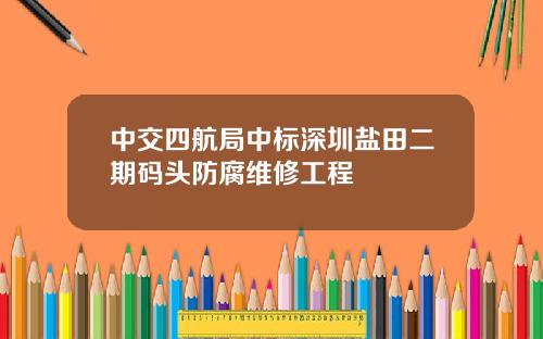 中交四航局中标深圳盐田二期码头防腐维修工程