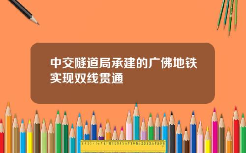 中交隧道局承建的广佛地铁实现双线贯通