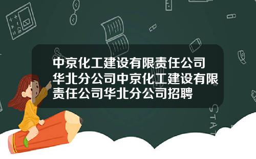 中京化工建设有限责任公司华北分公司中京化工建设有限责任公司华北分公司招聘