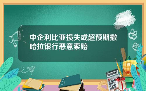 中企利比亚损失或超预期撒哈拉银行恶意索赔