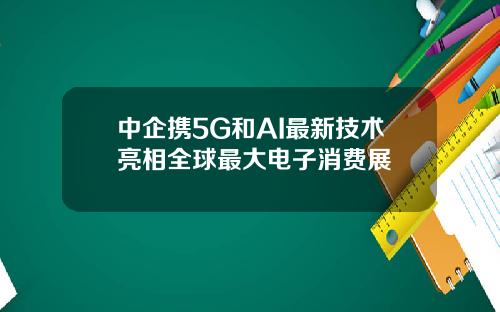 中企携5G和AI最新技术亮相全球最大电子消费展