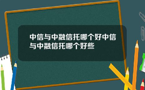 中信与中融信托哪个好中信与中融信托哪个好些