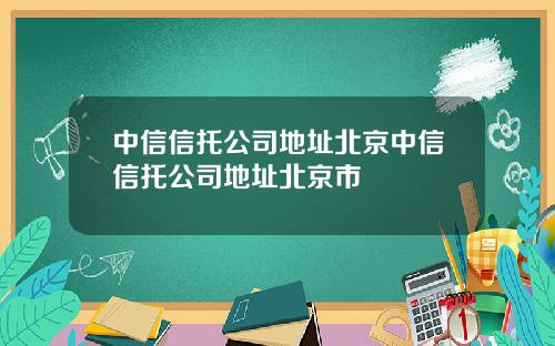 中信信托公司地址北京中信信托公司地址北京市