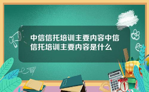 中信信托培训主要内容中信信托培训主要内容是什么