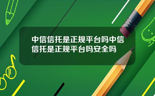 中信信托是正规平台吗中信信托是正规平台吗安全吗