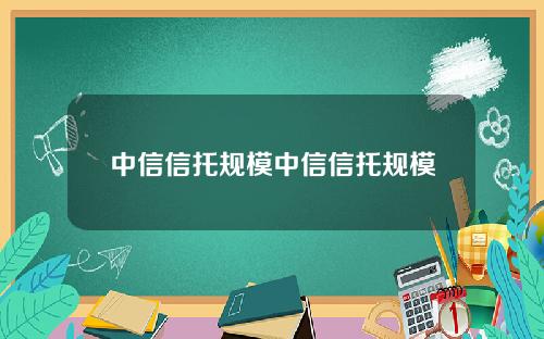 中信信托规模中信信托规模