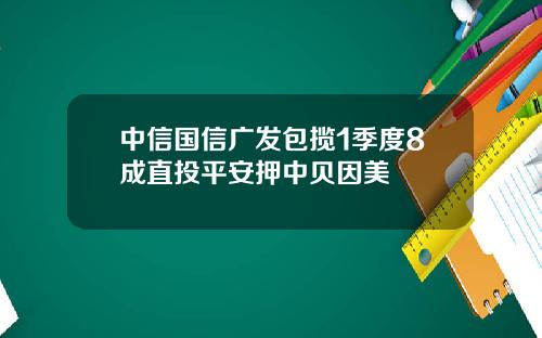 中信国信广发包揽1季度8成直投平安押中贝因美