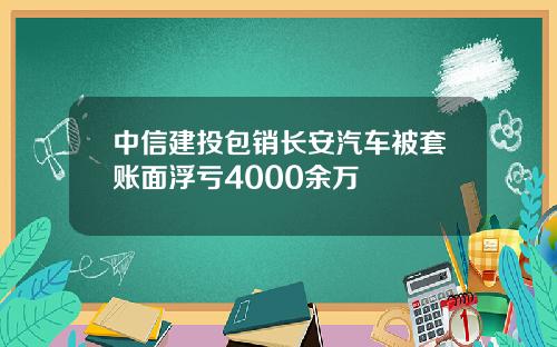 中信建投包销长安汽车被套账面浮亏4000余万