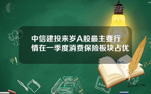 中信建投来岁A股最主要行情在一季度消费保险板块占优