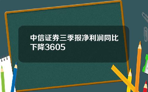 中信证券三季报净利润同比下降3605