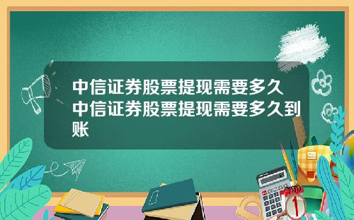 中信证券股票提现需要多久中信证券股票提现需要多久到账