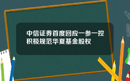 中信证券首度回应一参一控积极规范华夏基金股权