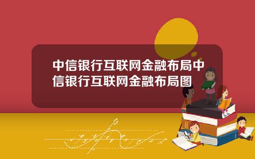 中信银行互联网金融布局中信银行互联网金融布局图