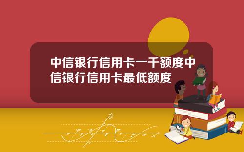 中信银行信用卡一千额度中信银行信用卡最低额度