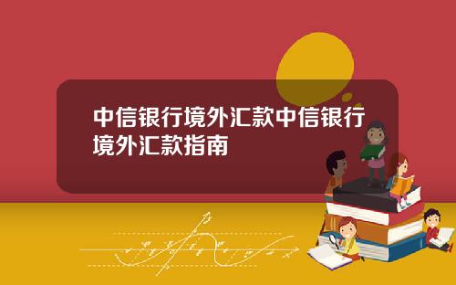 中信银行境外汇款中信银行境外汇款指南