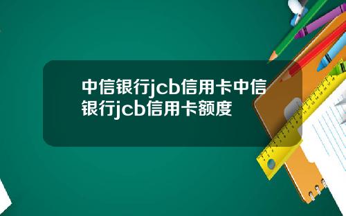 中信银行jcb信用卡中信银行jcb信用卡额度