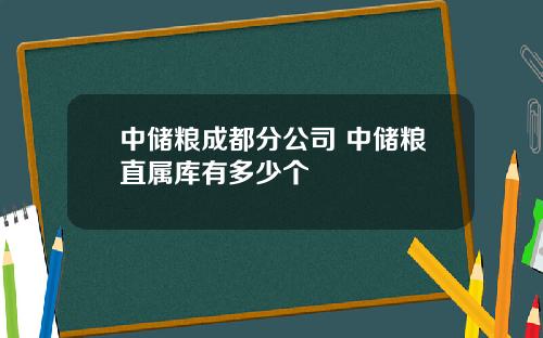 中储粮成都分公司 中储粮直属库有多少个