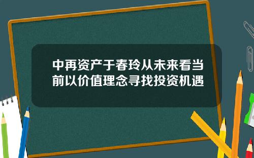 中再资产于春玲从未来看当前以价值理念寻找投资机遇