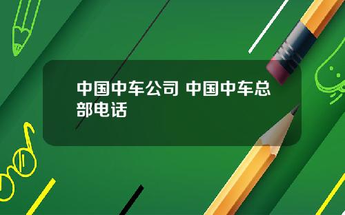 中国中车公司 中国中车总部电话