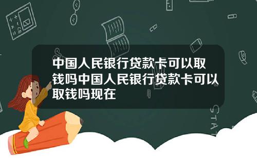 中国人民银行贷款卡可以取钱吗中国人民银行贷款卡可以取钱吗现在