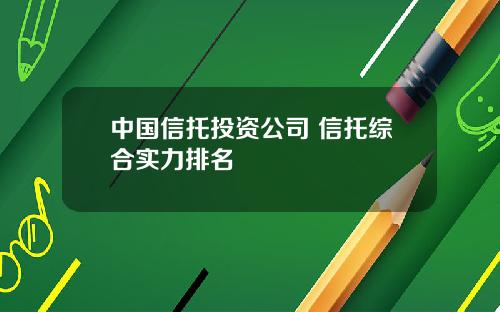 中国信托投资公司 信托综合实力排名