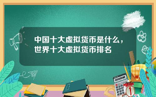 中国十大虚拟货币是什么，世界十大虚拟货币排名