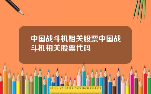 中国战斗机相关股票中国战斗机相关股票代码