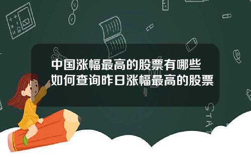 中国涨幅最高的股票有哪些如何查询昨日涨幅最高的股票