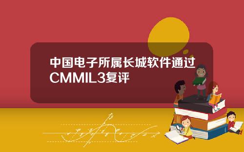 中国电子所属长城软件通过CMMIL3复评